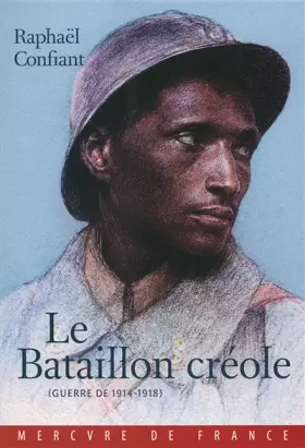 Le Bataillon créole: (Guerre de 1914-1918) - Raphaël Confiant