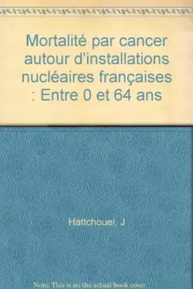 Mortalité par cancer autour d'installations nucléaires françaises : Entre 0 et 64 ans - J Hattchouel