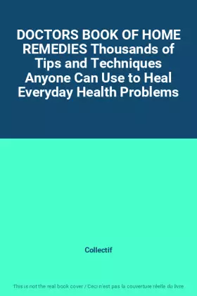 DOCTORS BOOK OF HOME REMEDIES Thousands of Tips and Techniques Anyone Can Use to Heal Everyday Health Problems - Collectif