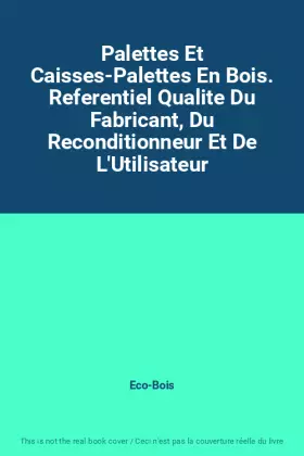 Couverture du produit · Palettes Et Caisses-Palettes En Bois. Referentiel Qualite Du Fabricant, Du Reconditionneur Et De L'Utilisateur