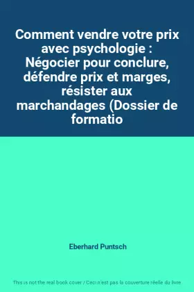 Couverture du produit · Comment vendre votre prix avec psychologie : Négocier pour conclure, défendre prix et marges, résister aux marchandages (Dossie