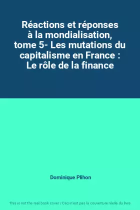 Couverture du produit · Réactions et réponses à la mondialisation, tome 5- Les mutations du capitalisme en France : Le rôle de la finance