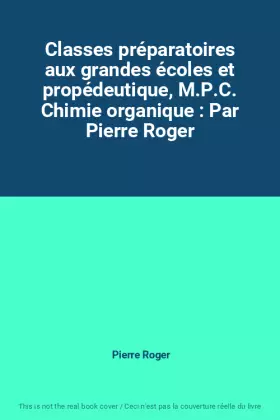 Couverture du produit · Classes préparatoires aux grandes écoles et propédeutique, M.P.C. Chimie organique : Par Pierre Roger