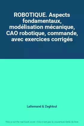 Couverture du produit · ROBOTIQUE. Aspects fondamentaux, modélisation mécanique, CAO robotique, commande, avec exercices corrigés