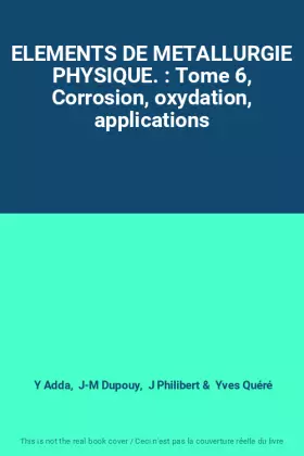 Couverture du produit · ELEMENTS DE METALLURGIE PHYSIQUE. : Tome 6, Corrosion, oxydation, applications