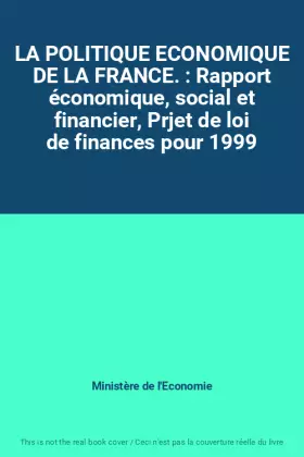 Couverture du produit · LA POLITIQUE ECONOMIQUE DE LA FRANCE. : Rapport économique, social et financier, Prjet de loi de finances pour 1999