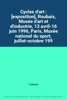 Couverture du produit · Cycles d'art : [exposition], Roubaix, Musée d'art et d'industrie, 13 avril-16 juin 1996, Paris, Musée national du sport, juille