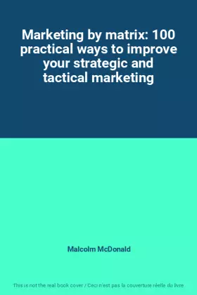 Couverture du produit · Marketing by matrix: 100 practical ways to improve your strategic and tactical marketing