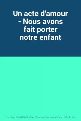Couverture du produit · Un acte d'amour - Nous avons fait porter notre enfant