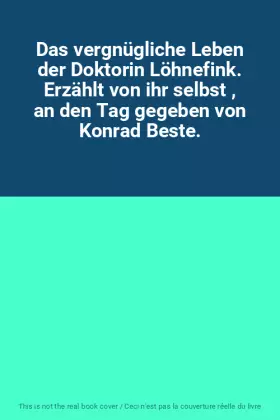 Couverture du produit · Das vergnügliche Leben der Doktorin Löhnefink. Erzählt von ihr selbst , an den Tag gegeben von Konrad Beste.