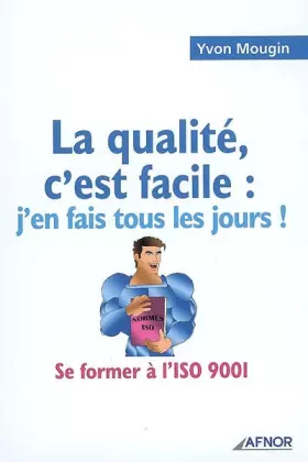 Couverture du produit · La qualité, c'est facile : j'en fais tous les jours ! : Se former à l'ISO 9001