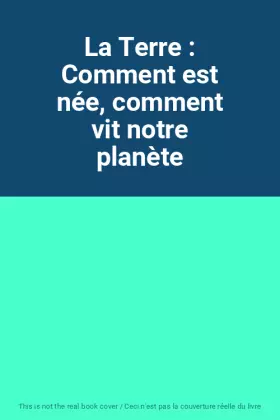 Couverture du produit · La Terre : Comment est née, comment vit notre planète