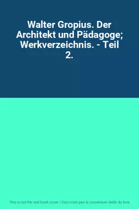 Couverture du produit · Walter Gropius. Der Architekt und Pädagoge Werkverzeichnis. - Teil 2.