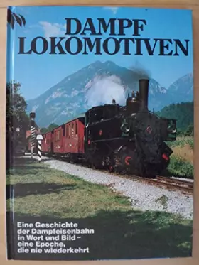 Couverture du produit · Dampf- Lokomotiven Eine Geschichte der Dampfeisenbahn in Wort und Bild eine Epoche, die nie wiederkehrt
