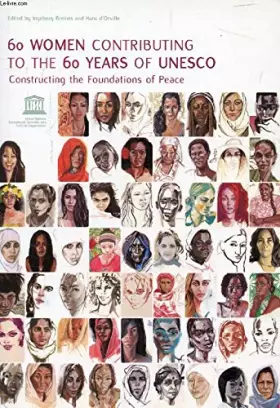 Couverture du produit · 60 WOMEN CONTRIBUTING TO THE 60 YEARS OF UNESCO, CONSTRUCTING THE FOUNDATIONS OF PEACE