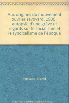 Couverture du produit · Aux origines du mouvement ouvrier savoyard: 1906 : autopsie d'une grève et regards sur le socialisme et le syndicalisme de l'ép
