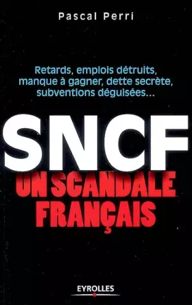 Couverture du produit · SNCF : un scandale français : Retards, emplois détruits, manque à gagner, dette secrète, subventions déguisées