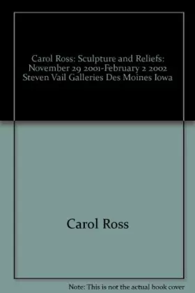 Couverture du produit · Carol Ross: Sculpture and Reliefs: November 29, 2001-February 2, 2002, Steven Vail Galleries, Des Moines, Iowa