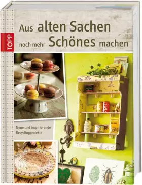 Couverture du produit · Aus alten Sachen noch mehr Schönes machen: Neue und inspirierende Recyclingprojekte