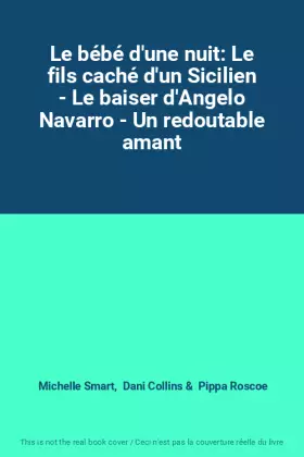 Couverture du produit · Le bébé d'une nuit: Le fils caché d'un Sicilien - Le baiser d'Angelo Navarro - Un redoutable amant