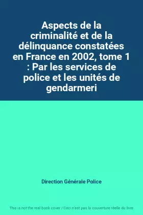 Couverture du produit · Aspects de la criminalité et de la délinquance constatées en France en 2002, tome 1 : Par les services de police et les unités 