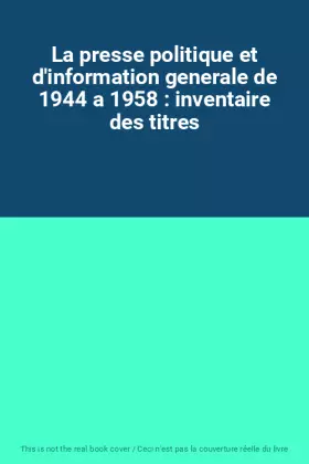 Couverture du produit · La presse politique et d'information generale de 1944 a 1958 : inventaire des titres