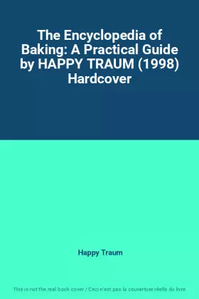 Couverture du produit · The Encyclopedia of Baking: A Practical Guide by HAPPY TRAUM (1998) Hardcover