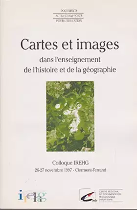 Couverture du produit · Cartes et images dans l'enseignement de l'histoire et de la géographie : Colloque IREHG, 26-27 novembre 1997, Clermont-Ferran