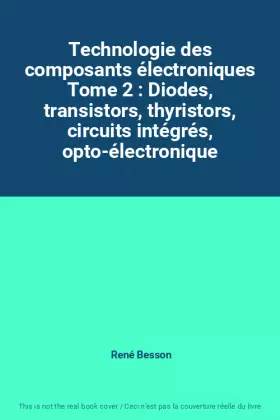 Couverture du produit · Technologie des composants électroniques Tome 2 : Diodes, transistors, thyristors, circuits intégrés, opto-électronique