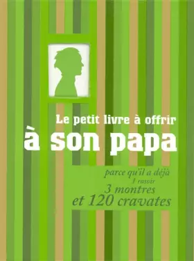 Couverture du produit · Le petit livre à offrir à son papa (chéri) parce qu'il a déjà 1 rasoir, 3 montres et 120 cravates