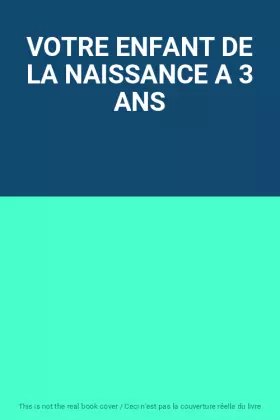 Couverture du produit · VOTRE ENFANT DE LA NAISSANCE A 3 ANS