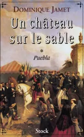 Couverture du produit · Un château sur le sable, Tome 1 : Puebla : 1859-1863, roman