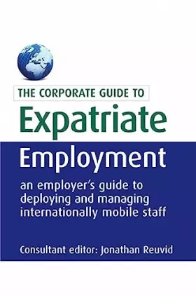 Couverture du produit · The Corporate Guide to Expatriate Employment: An Employer's Guide to Deploying and Managing Internationally Mobile Staff