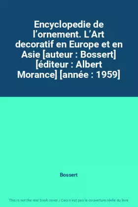 Couverture du produit · Encyclopedie de l’ornement. L’Art decoratif en Europe et en Asie [auteur : Bossert] [éditeur : Albert Morance] [année : 1959]