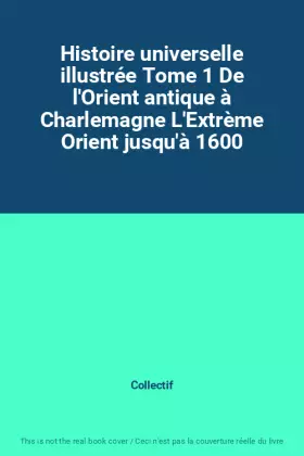 Couverture du produit · Histoire universelle illustrée Tome 1 De l'Orient antique à Charlemagne L'Extrème Orient jusqu'à 1600