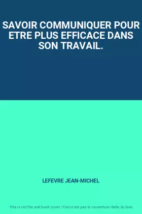 Couverture du produit · SAVOIR COMMUNIQUER POUR ETRE PLUS EFFICACE DANS SON TRAVAIL.