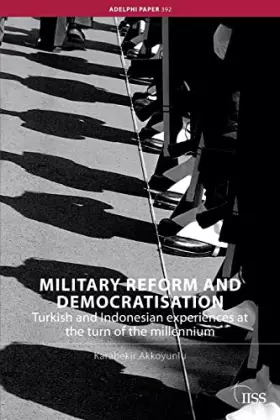 Couverture du produit · Military Reform and Democratisation: Turkish and Indonesian Experiences at the Turn of the Millennium (Adelphi series)