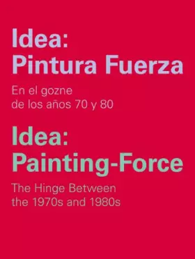 Couverture du produit · Idea: Pintura Fuerza / Idea: Painting-Force: En el gozne de los años 70 y 80 / The Hinge Between the 1970s and 1980s (Catálogos