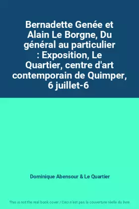Couverture du produit · Bernadette Genée et Alain Le Borgne, Du général au particulier : Exposition, Le Quartier, centre d'art contemporain de Quimper,