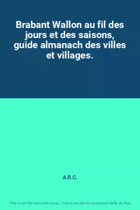 Couverture du produit · Brabant Wallon au fil des jours et des saisons, guide almanach des villes et villages.