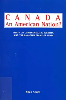 Couverture du produit · Canada - An American Nation?: Essays on Continentalism, Identity, and the Canadian Frame of Mind