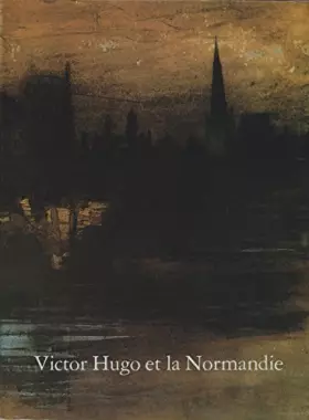 Couverture du produit · Victor Hugo et la Normandie : Exposition, Musée Victor Hugo de Villequier, juin-octobre 1985
