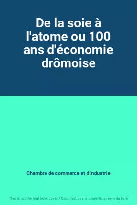 Couverture du produit · De la soie à l'atome ou 100 ans d'économie drômoise