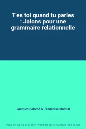 Couverture du produit · T'es toi quand tu parles : Jalons pour une grammaire relationnelle