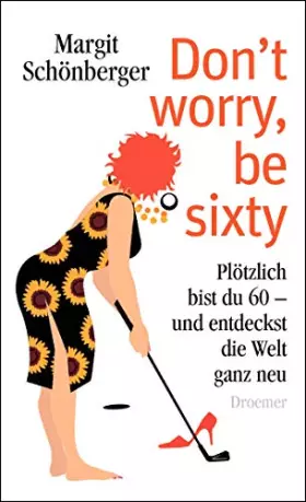 Couverture du produit · Don't worry, be sixty: Plötzlich bist du 60 - und entdeckst die Welt ganz neu