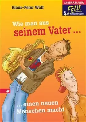 Couverture du produit · Wie man aus seinem Vater einen besseren Menschen macht (Felix und die Kunst des Lügens)