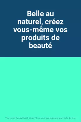 Couverture du produit · Belle au naturel, créez vous-même vos produits de beauté