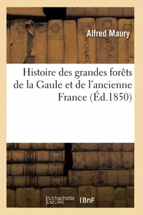 Couverture du produit · Histoire des grandes forêts de la Gaule et de l'ancienne France (Éd.1850) (Sciences)