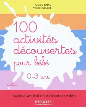 Couverture du produit · 100 activités découvertes pour bébé- Favoriser son éveil en respectant son rythme. 0-3 ans.