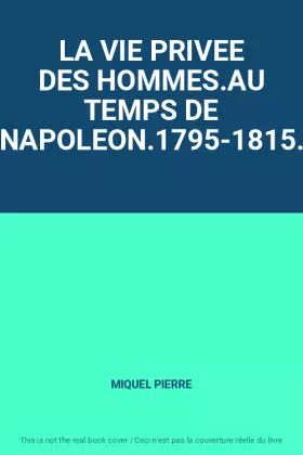 Couverture du produit · LA VIE PRIVEE DES HOMMES.AU TEMPS DE NAPOLEON.1795-1815.